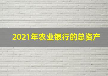 2021年农业银行的总资产