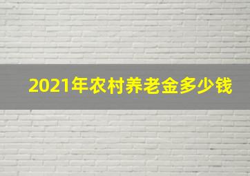 2021年农村养老金多少钱