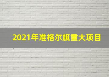 2021年准格尔旗重大项目