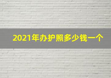 2021年办护照多少钱一个