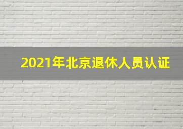 2021年北京退休人员认证