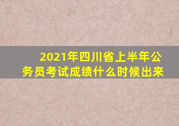 2021年四川省上半年公务员考试成绩什么时候出来