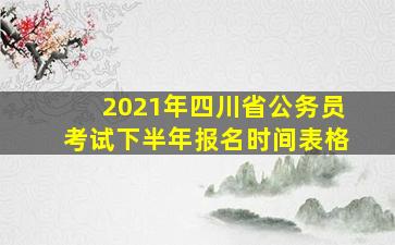 2021年四川省公务员考试下半年报名时间表格