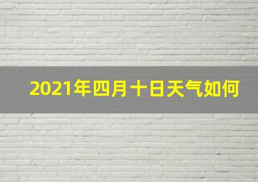 2021年四月十日天气如何