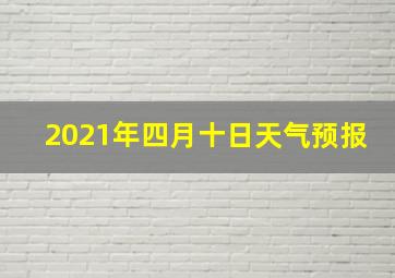 2021年四月十日天气预报