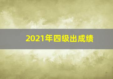 2021年四级出成绩