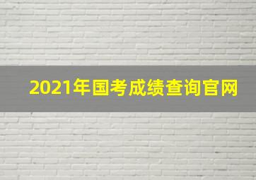 2021年国考成绩查询官网