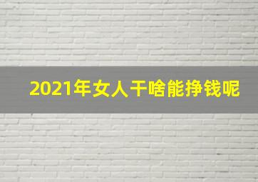 2021年女人干啥能挣钱呢