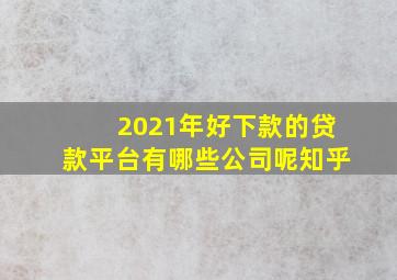 2021年好下款的贷款平台有哪些公司呢知乎