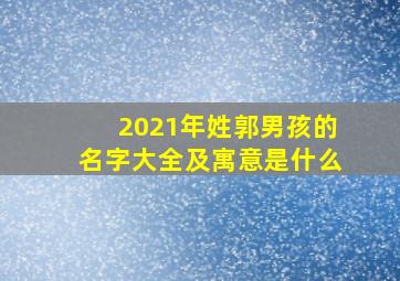 2021年姓郭男孩的名字大全及寓意是什么