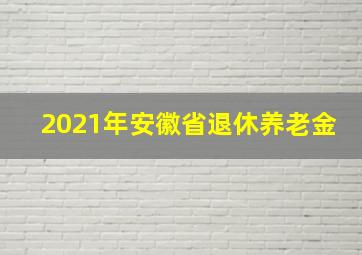 2021年安徽省退休养老金