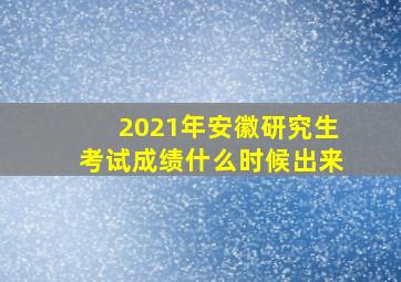 2021年安徽研究生考试成绩什么时候出来