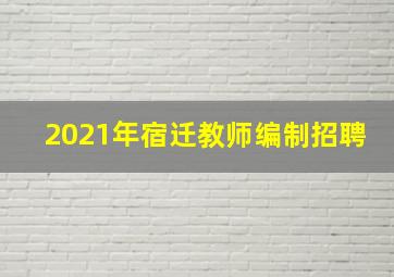 2021年宿迁教师编制招聘