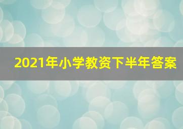 2021年小学教资下半年答案