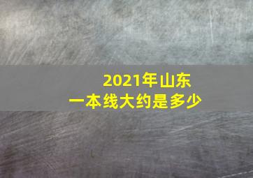 2021年山东一本线大约是多少