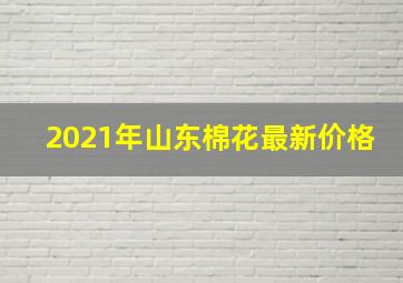 2021年山东棉花最新价格