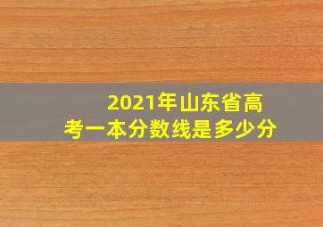 2021年山东省高考一本分数线是多少分