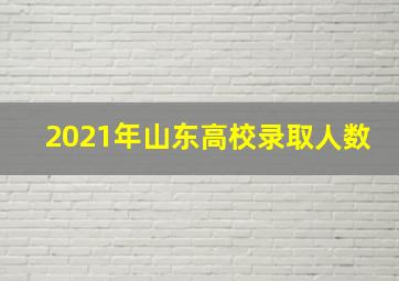 2021年山东高校录取人数