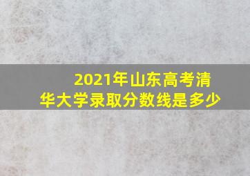 2021年山东高考清华大学录取分数线是多少