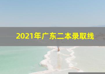 2021年广东二本录取线