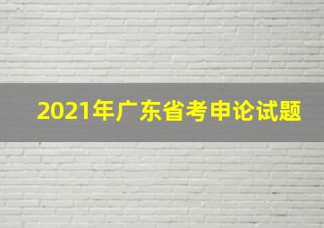 2021年广东省考申论试题