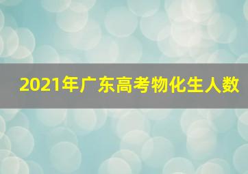 2021年广东高考物化生人数