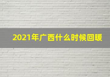 2021年广西什么时候回暖