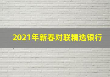 2021年新春对联精选银行