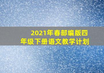 2021年春部编版四年级下册语文教学计划