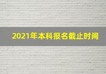 2021年本科报名截止时间