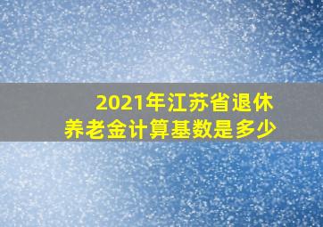 2021年江苏省退休养老金计算基数是多少