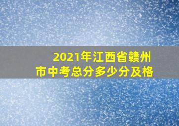 2021年江西省赣州市中考总分多少分及格