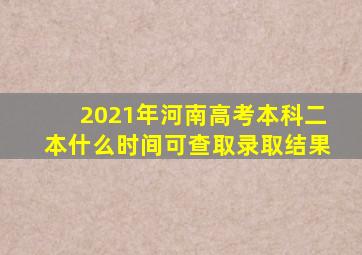 2021年河南高考本科二本什么时间可查取录取结果