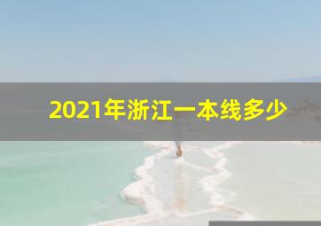 2021年浙江一本线多少