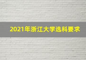 2021年浙江大学选科要求