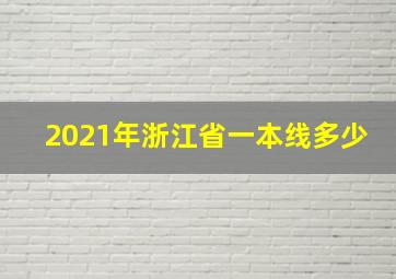 2021年浙江省一本线多少