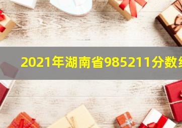 2021年湖南省985211分数线