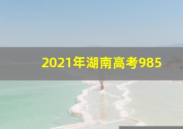 2021年湖南高考985