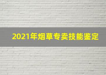 2021年烟草专卖技能鉴定