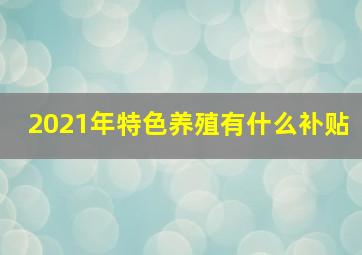 2021年特色养殖有什么补贴