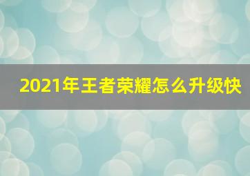 2021年王者荣耀怎么升级快