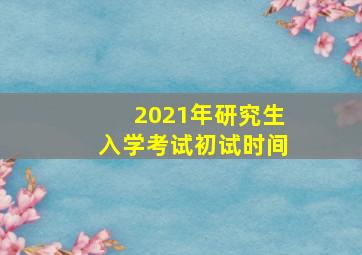 2021年研究生入学考试初试时间