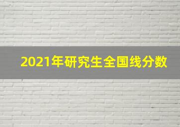 2021年研究生全国线分数