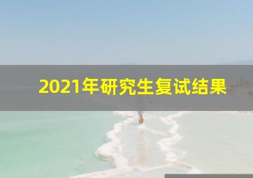 2021年研究生复试结果