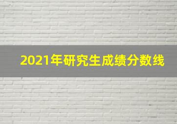 2021年研究生成绩分数线