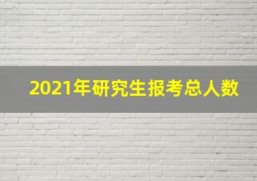 2021年研究生报考总人数