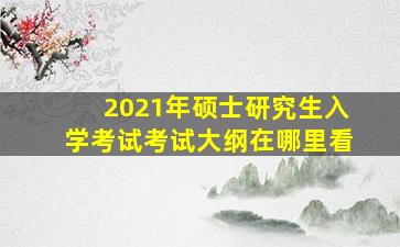 2021年硕士研究生入学考试考试大纲在哪里看