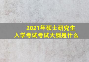 2021年硕士研究生入学考试考试大纲是什么