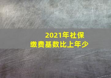 2021年社保缴费基数比上年少