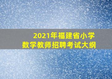 2021年福建省小学数学教师招聘考试大纲